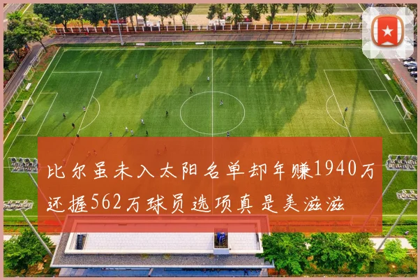 比尔虽未入太阳名单却年赚1940万还握562万球员选项真是美滋滋