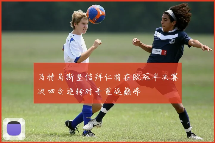 马特乌斯坚信拜仁将在欧冠半决赛次回合逆转对手重返巅峰