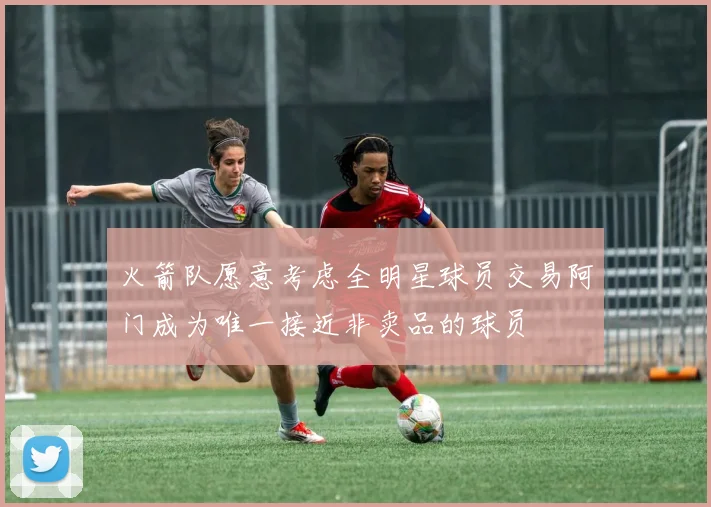 火箭队愿意考虑全明星球员交易阿门成为唯一接近非卖品的球员