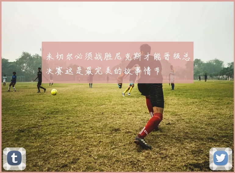 米切尔必须战胜尼克斯才能晋级总决赛这是最完美的故事情节