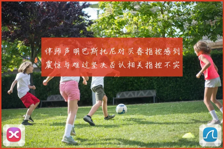 律师声明巴斯托尼对买春指控感到震惊与难过坚决否认相关指控不实